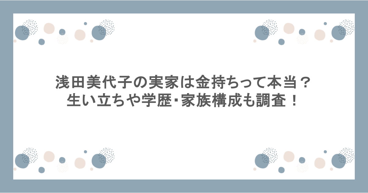 浅田美代子の実家は金持ちって本当？生い立ちや学歴・家族構成も調査！