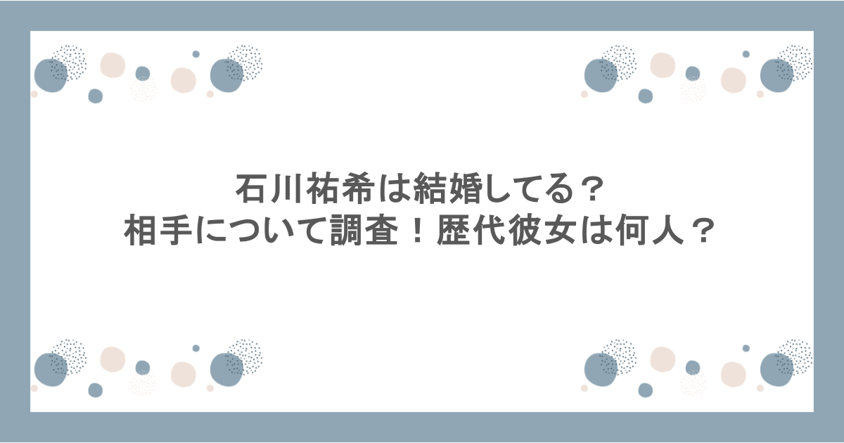 石川祐希は結婚してる？相手について調査！歴代彼女は何人？