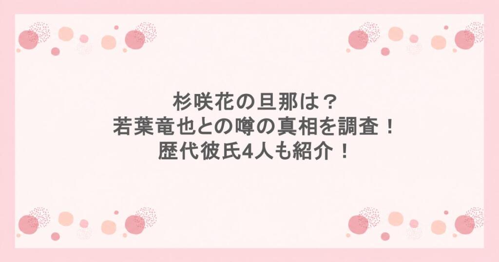 杉咲花の旦那は?若葉竜也との噂の真相を調査!歴代彼氏4人も紹介!