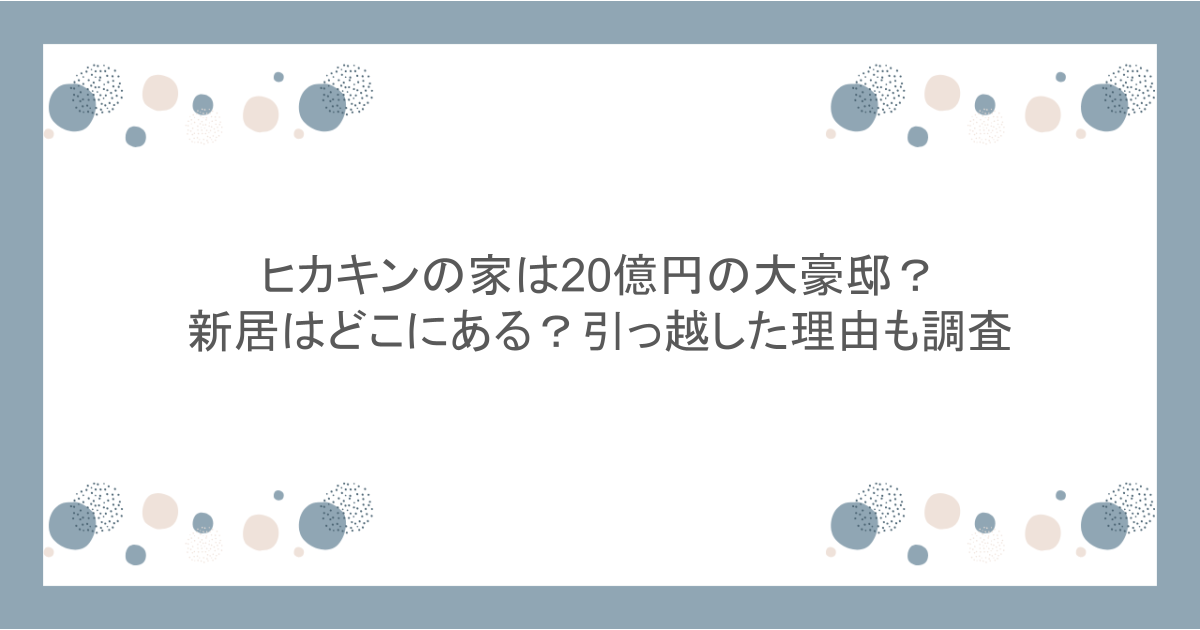 ヒカキンの家は20億円の大豪邸?新居はどこにある?引っ越した理由も調査