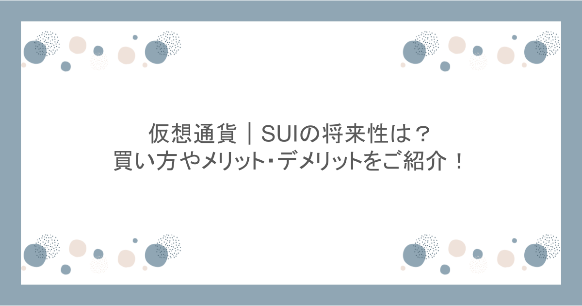 仮想通貨｜SUIの将来性は？買い方やメリット・デメリットをご紹介！