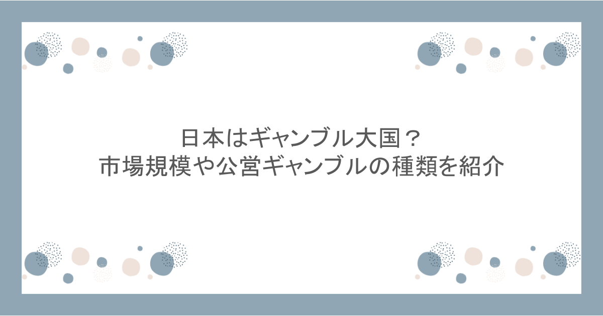 日本はギャンブル大国？市場規模や公営ギャンブルの種類を紹介
