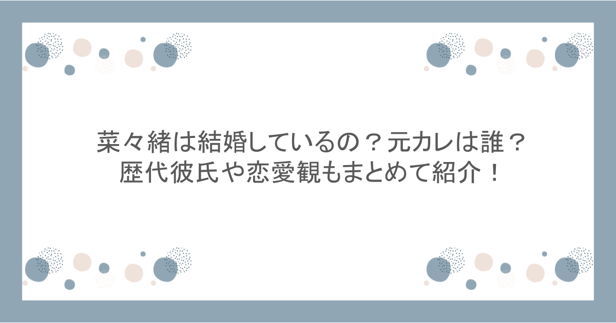 菜々緒は結婚しているの?元カレは誰?歴代彼氏や恋愛観もまとめて紹介