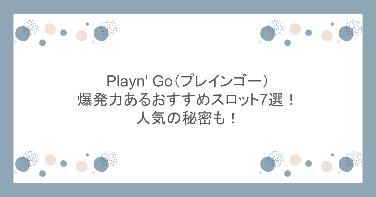 Playn' Go（プレインゴー）の爆発力あるおすすめスロット7選！人気の秘密も！
