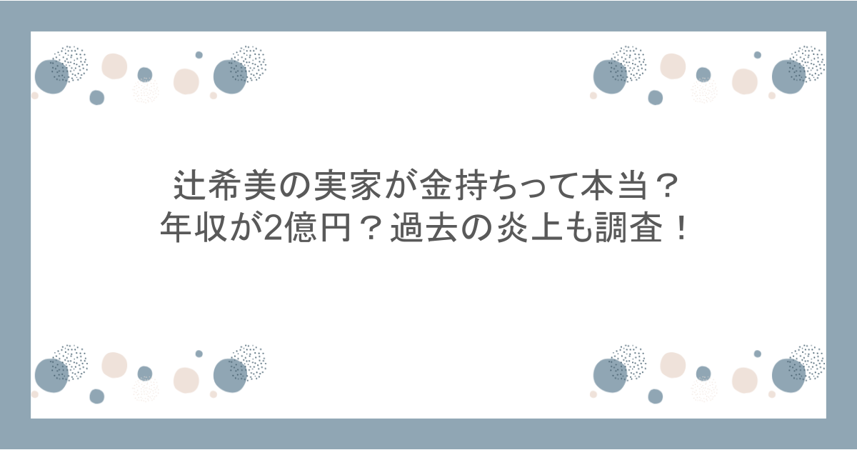 辻希美の実家が金持ちって本当?年収が2億円?過去の炎上も調査!