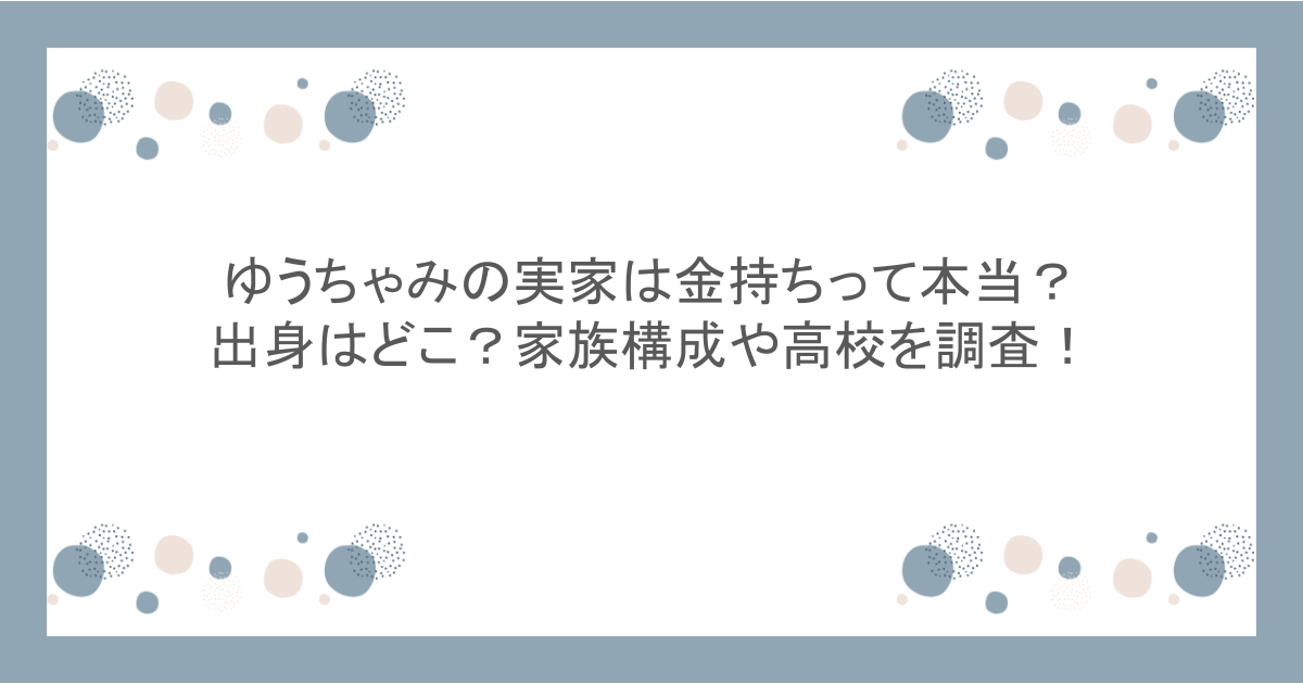 ゆうちゃみの実家は金持ちって本当?出身はどこ?家族構成や高校を調査!