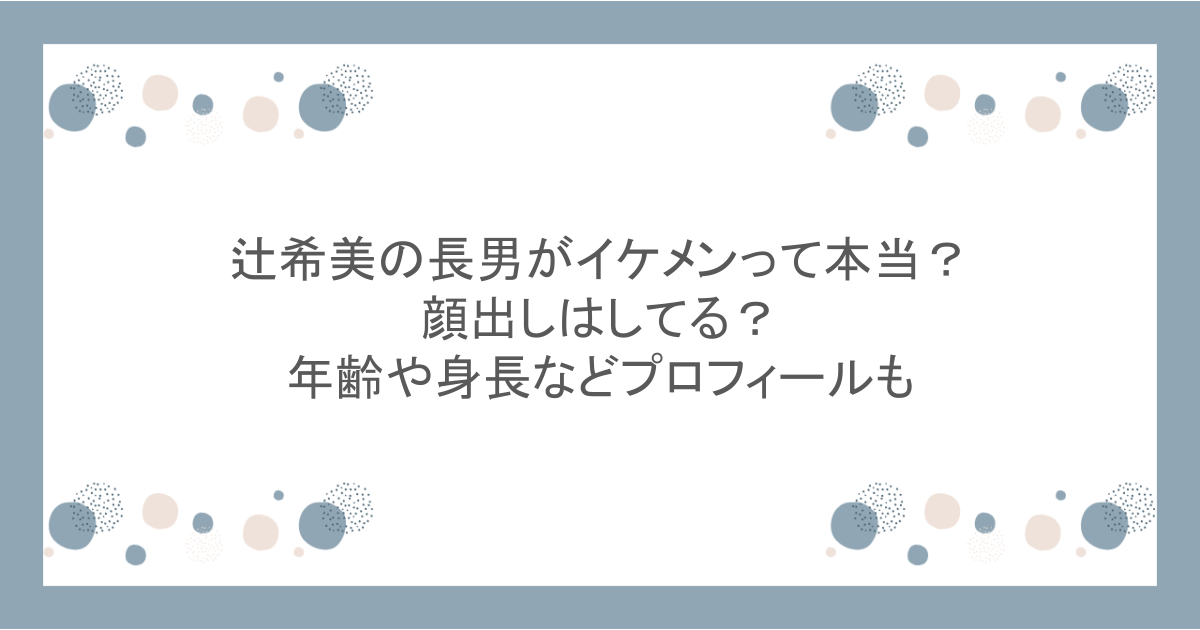 辻希美の長男がイケメンって本当?顔出しはしてる?年齢や身長などプロフィールも
