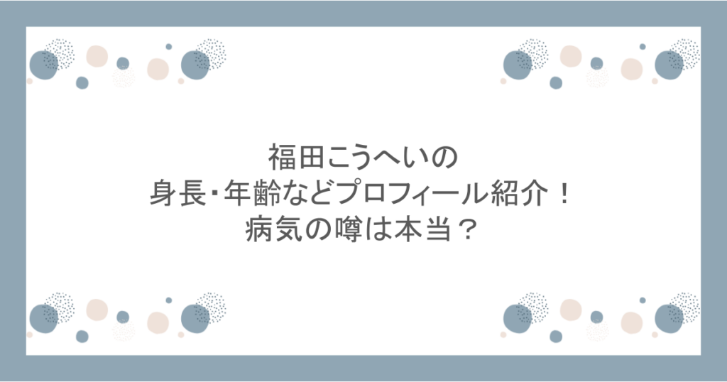 福田こうへいの身長・年齢などプロフィール紹介!病気の噂は本当?