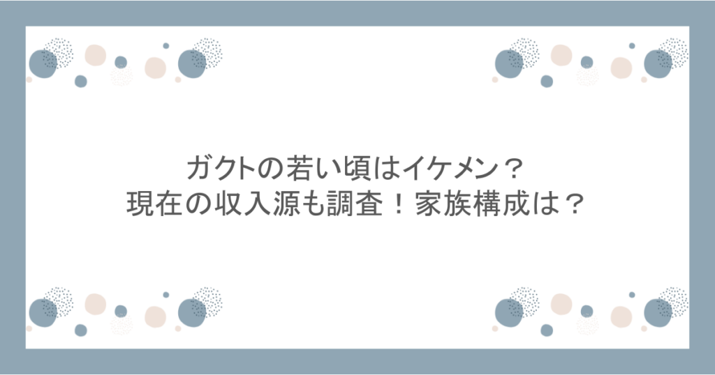 ガクトの若い頃はイケメン?現在の収入源も調査!家族構成は?