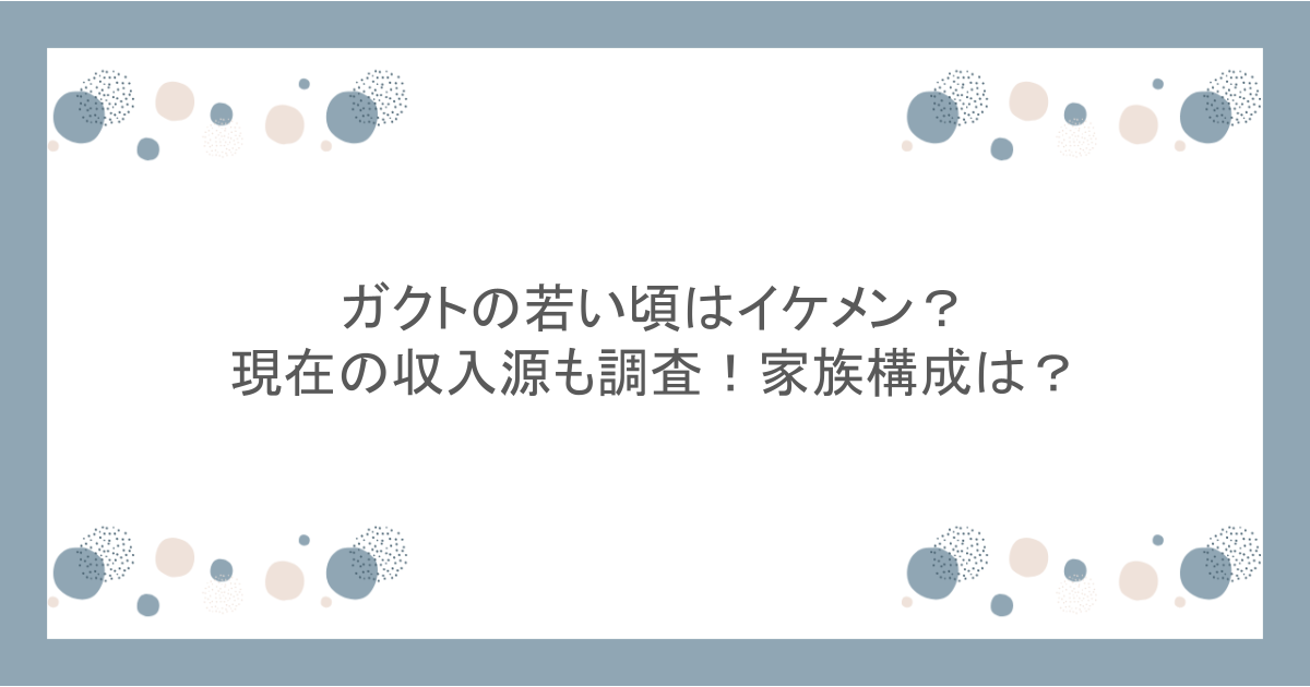 ガクトの若い頃はイケメン？現在の収入源も調査！家族構成は？