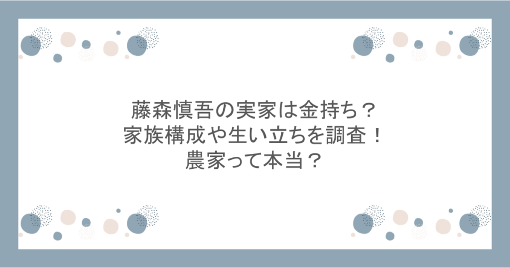 藤森慎吾の実家は金持ち？家族構成や生い立ちを調査！農家って本当？