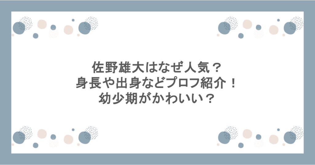 佐野雄大はなぜ人気？身長や出身などプロフ紹介！幼少期がかわいい？
