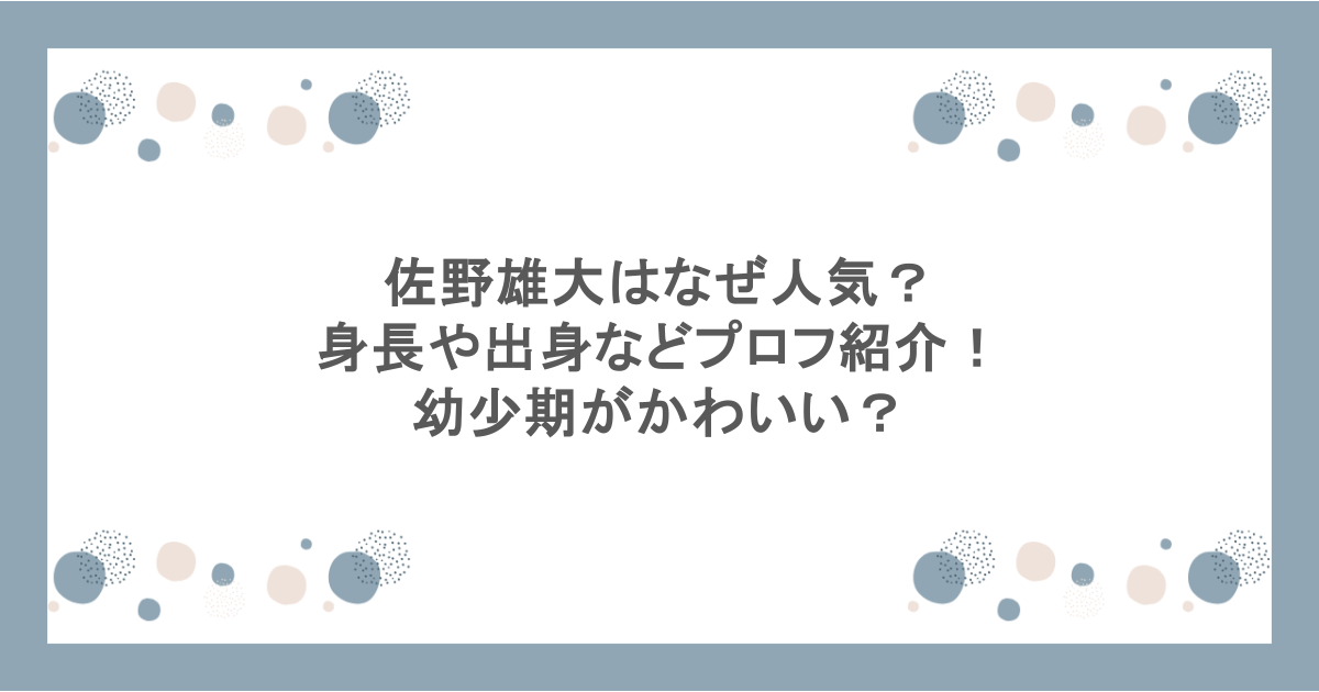 佐野雄大はなぜ人気？身長や出身などプロフ紹介！幼少期がかわいい？