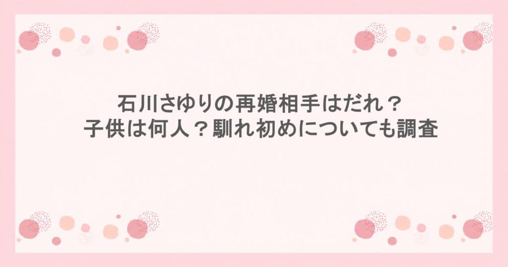 石川さゆりの再婚相手はだれ?子供は何人?馴れ初めについても調査